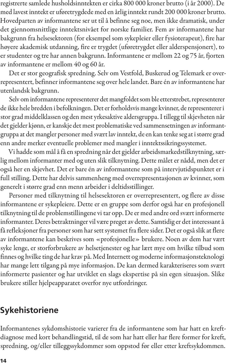 Fem av informantene har bakgrunn fra helsesektoren (for eksempel som sykepleier eller fysioterapeut), fire har høyere akademisk utdanning, fire er trygdet (uføretrygdet eller alderspensjonert), to er