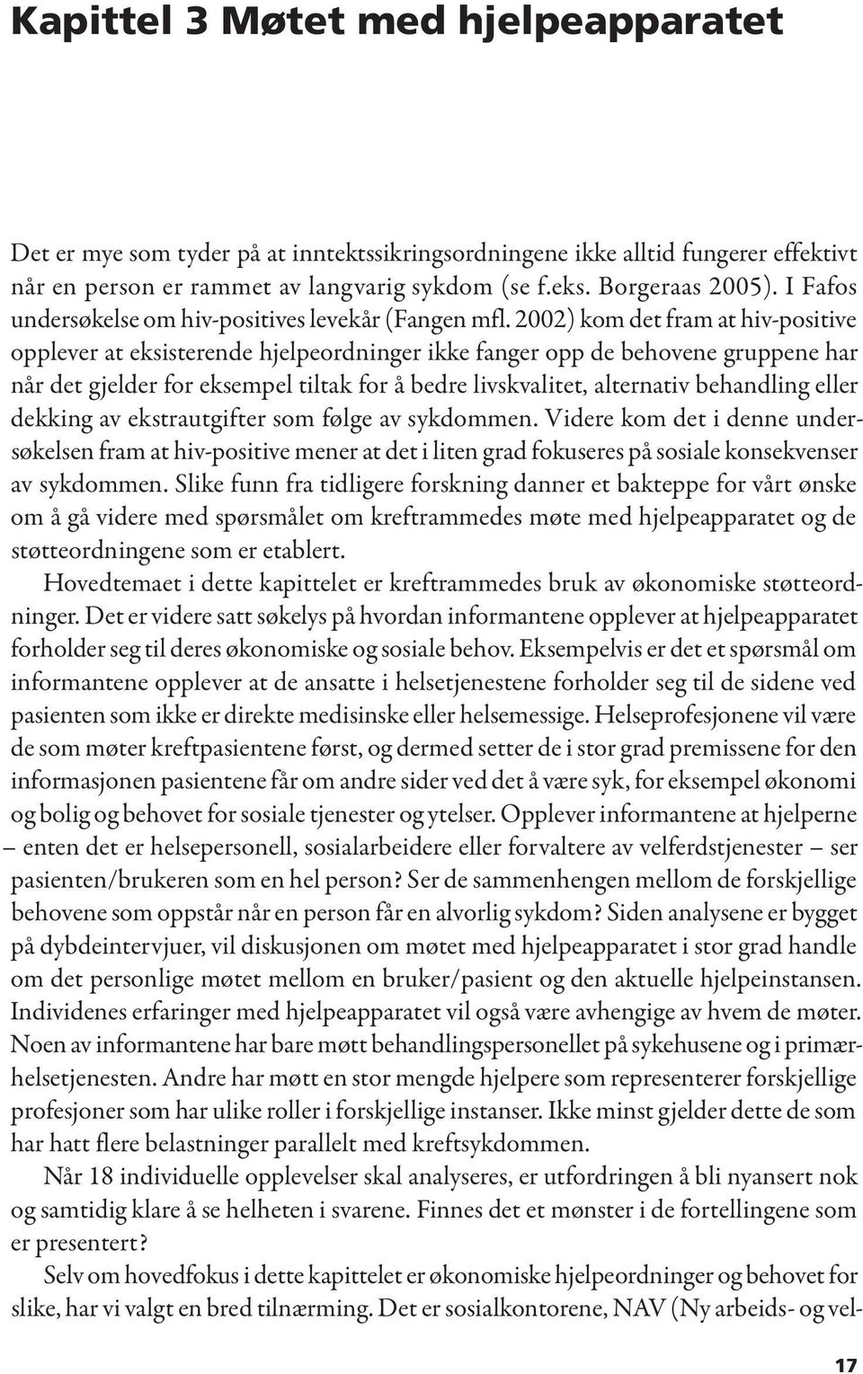 2002) kom det fram at hiv-positive opplever at eksisterende hjelpeordninger ikke fanger opp de behovene gruppene har når det gjelder for eksempel tiltak for å bedre livskvalitet, alternativ