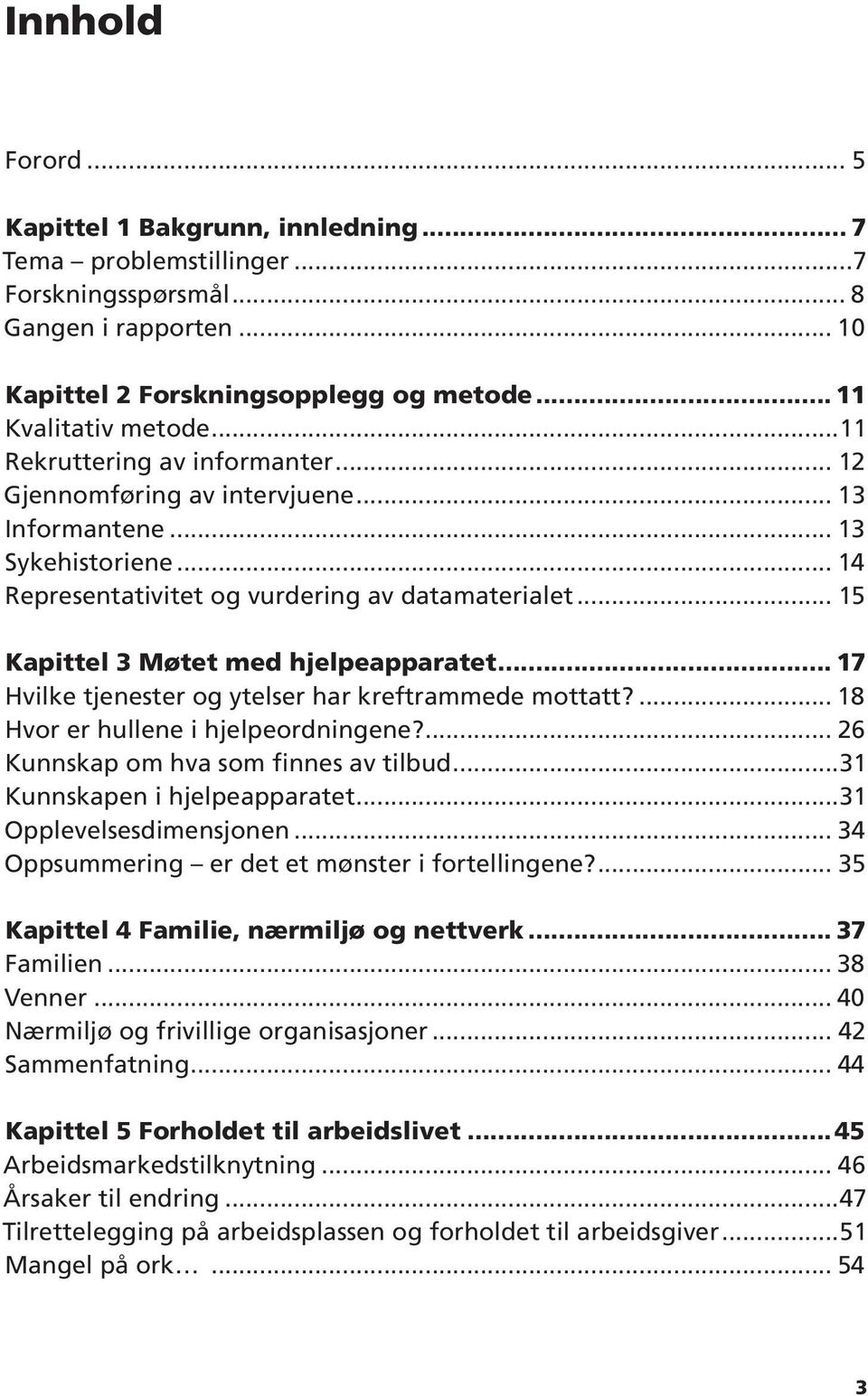 .. 15 Kapittel 3 Møtet med hjelpeapparatet 17 Hvilke tjenester og ytelser har kreftrammede mottatt?... 18 Hvor er hullene i hjelpeordningene?... 26 Kunnskap om hva som finnes av tilbud.