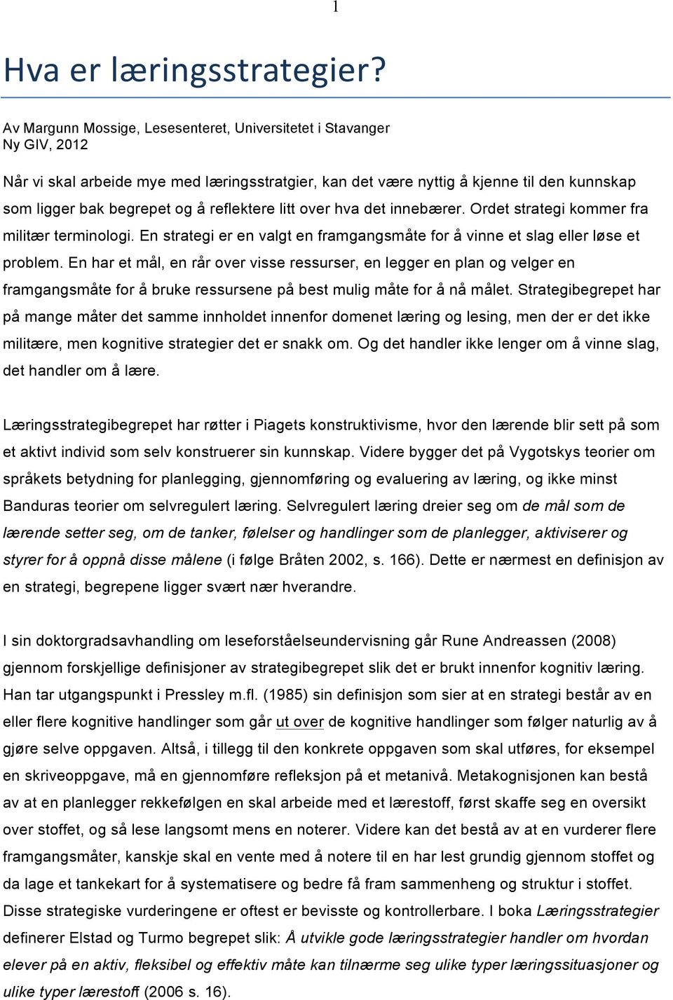 reflektere litt over hva det innebærer. Ordet strategi kommer fra militær terminologi. En strategi er en valgt en framgangsmåte for å vinne et slag eller løse et problem.