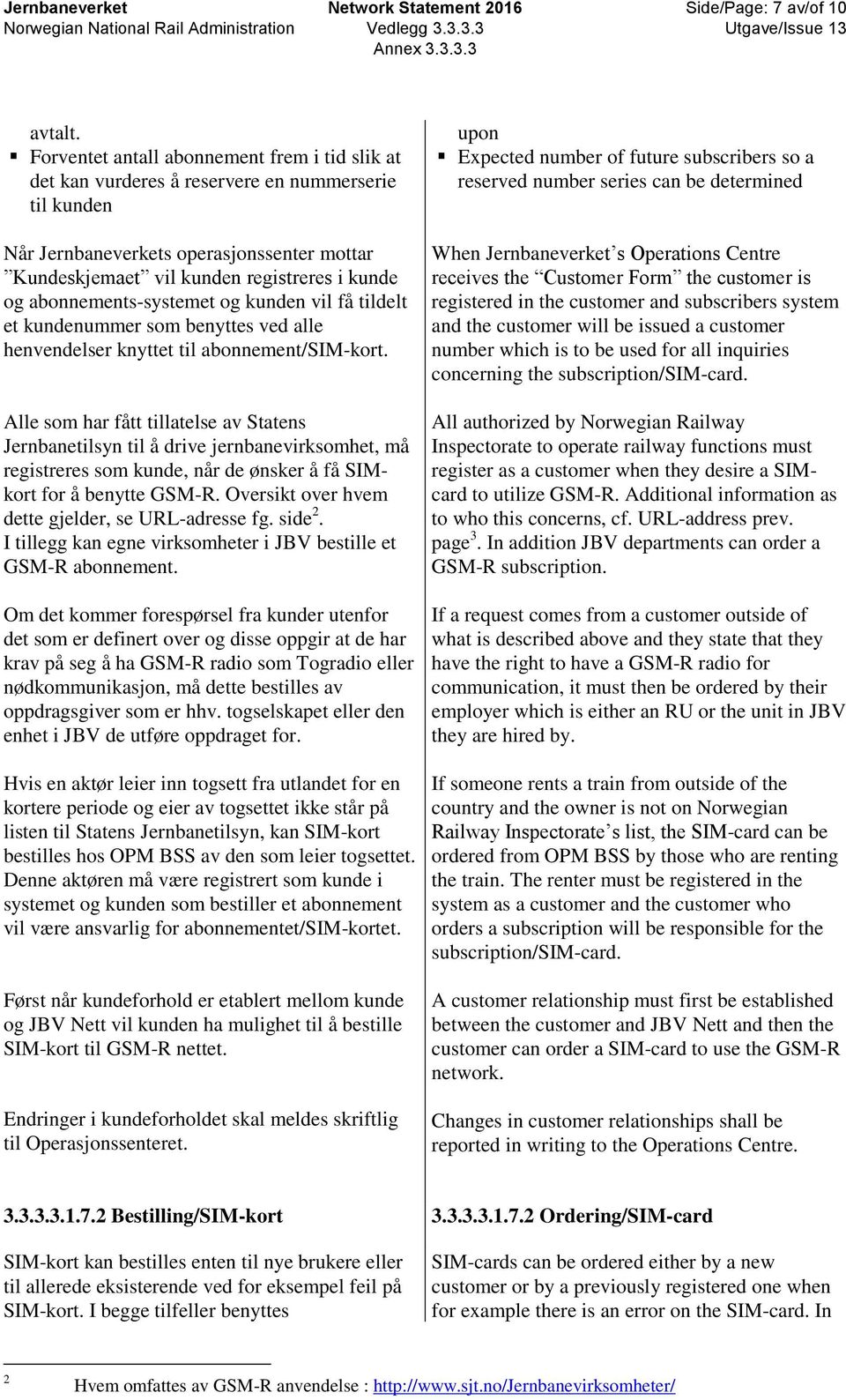 abonnements-systemet og kunden vil få tildelt et kundenummer som benyttes ved alle henvendelser knyttet til abonnement/sim-kort.