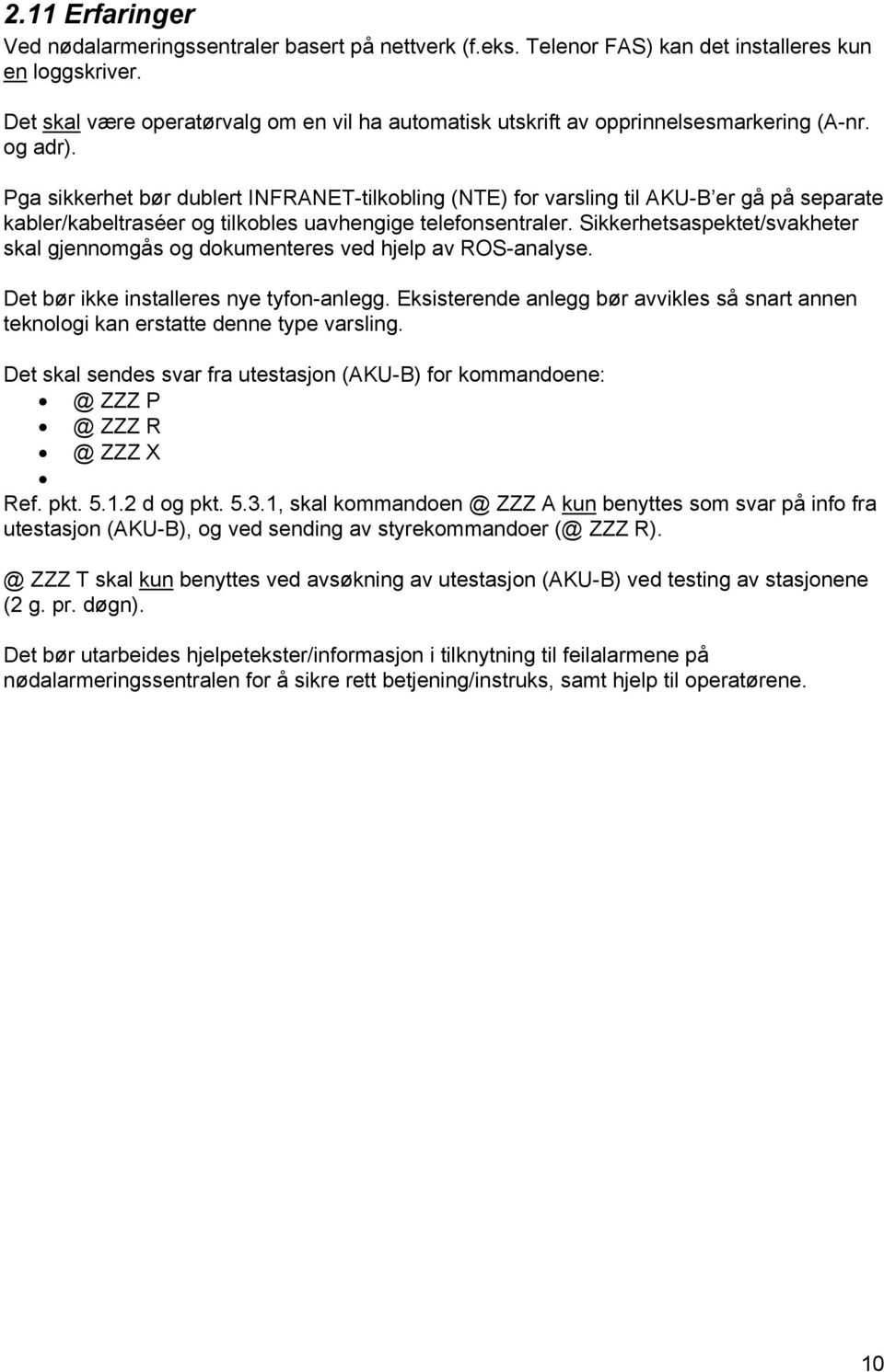 Pga sikkerhet bør dublert INFRANET-tilkobling (NTE) for varsling til AKU-B er gå på separate kabler/kabeltraséer og tilkobles uavhengige telefonsentraler.