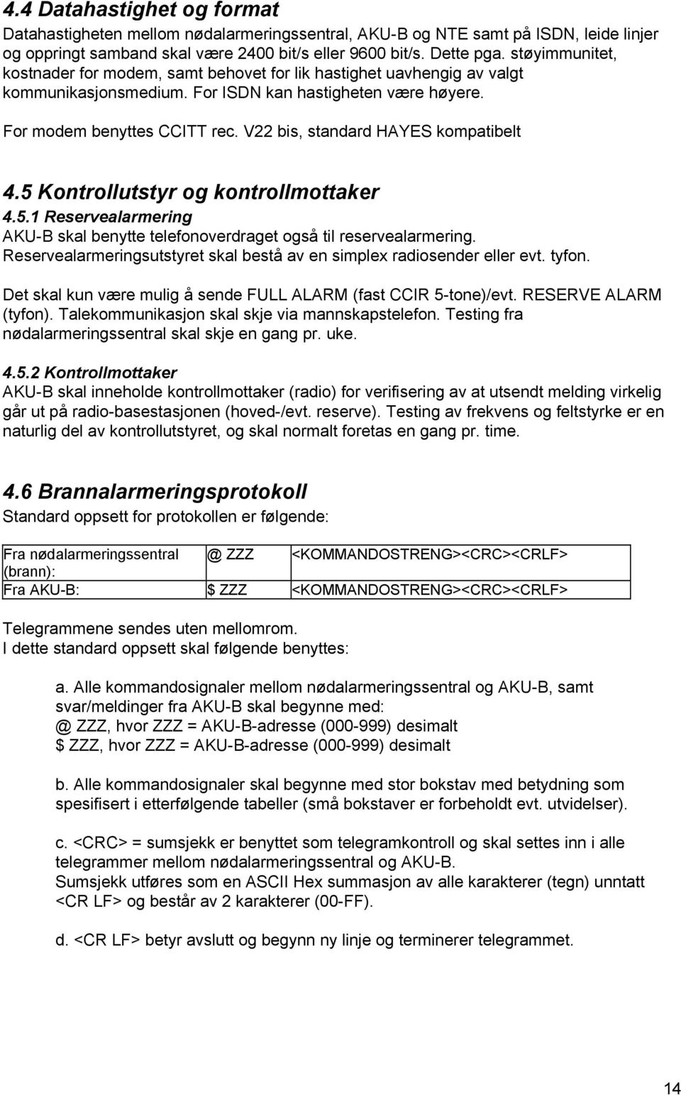 V22 bis, standard HAYES kompatibelt 4.5 Kontrollutstyr og kontrollmottaker 4.5.1 Reservealarmering AKU-B skal benytte telefonoverdraget også til reservealarmering.