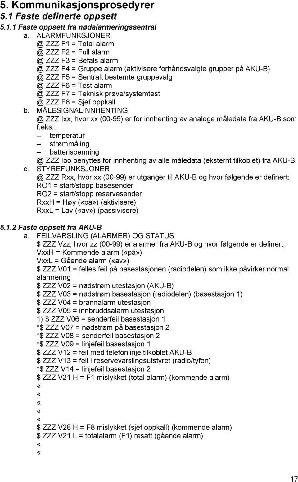 F6 = Test alarm @ ZZZ F7 = Teknisk prøve/systemtest @ ZZZ F8 = Sjef oppkall b. MÅLESIGNALINNHENTING @ ZZZ Ixx, hvor xx (00-99) er for innhenting av analoge måledata fra AKU-B som f.eks.