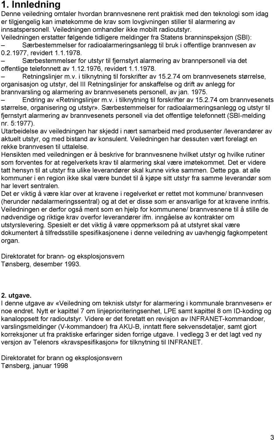 Veiledningen erstatter følgende tidligere meldinger fra Statens branninspeksjon (SBI): Særbestemmelser for radioalarmeringsanlegg til bruk i offentlige brannvesen av 0.2.1977, revidert 1.1.1978.