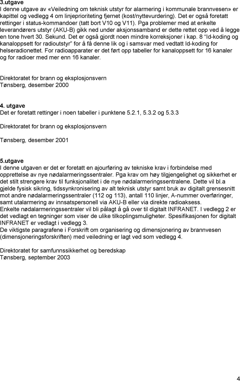 Pga problemer med at enkelte leverandørers utstyr (AKU-B) gikk ned under aksjonssamband er dette rettet opp ved å legge en tone hvert 30. Sekund. Det er også gjordt noen mindre korreksjoner i kap.