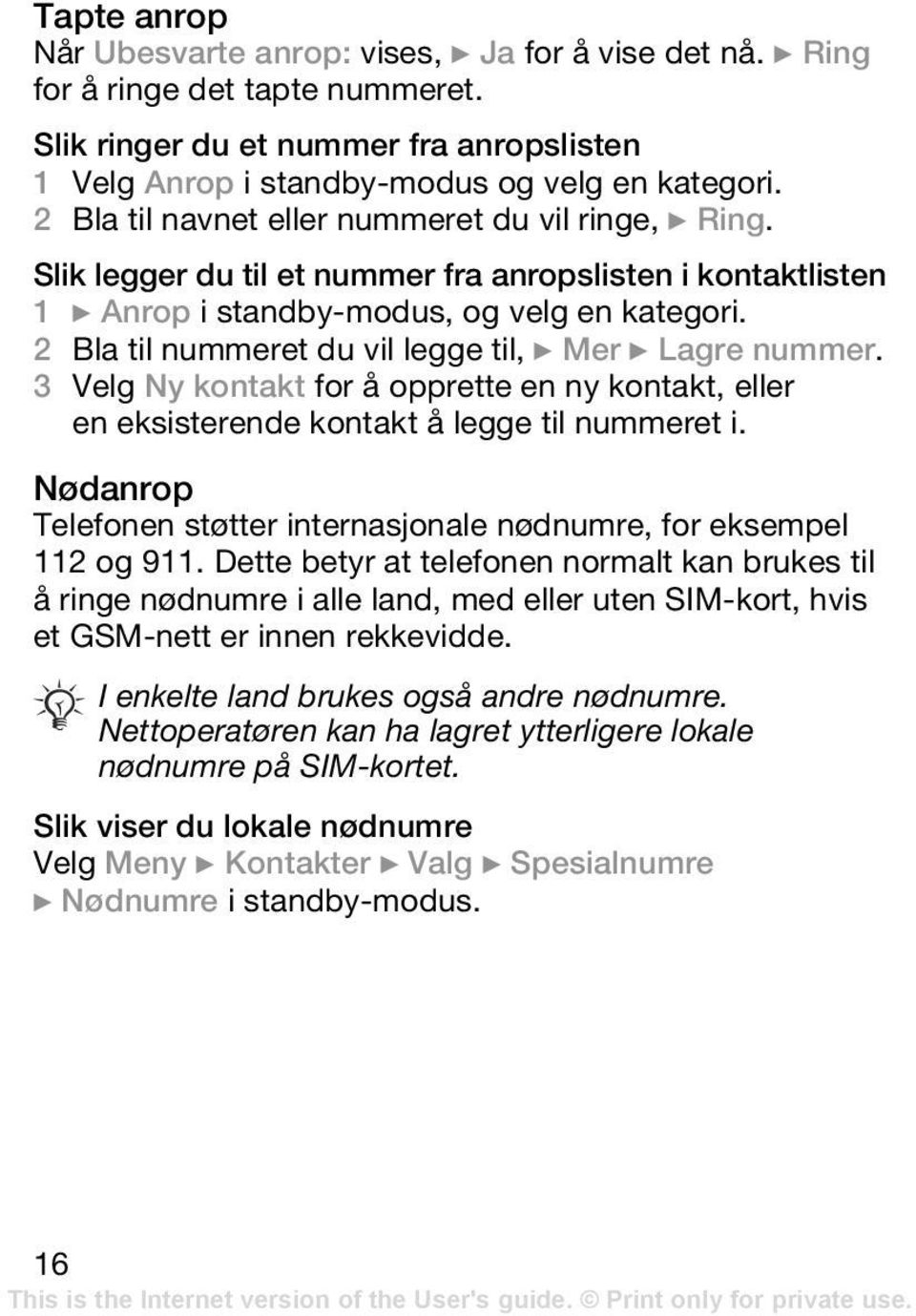 2 Bla til nummeret du vil legge til, } Mer } Lagre nummer. 3 Velg Ny kontakt for å opprette en ny kontakt, eller en eksisterende kontakt å legge til nummeret i.