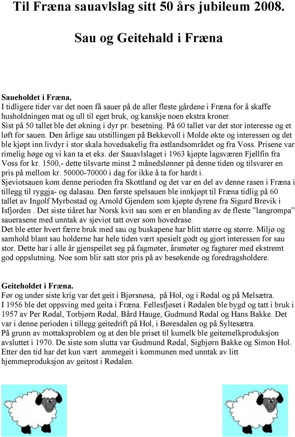 Sist på 50 tallet ble det økning i dyr pr. besetning. På 60 tallet var det stor interesse og et løft for sauen.