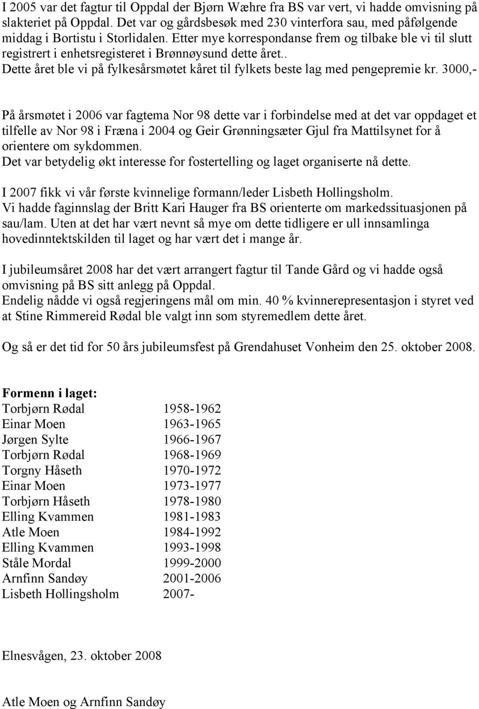 Etter mye korrespondanse frem og tilbake ble vi til slutt registrert i enhetsregisteret i Brønnøysund dette året.. Dette året ble vi på fylkesårsmøtet kåret til fylkets beste lag med pengepremie kr.