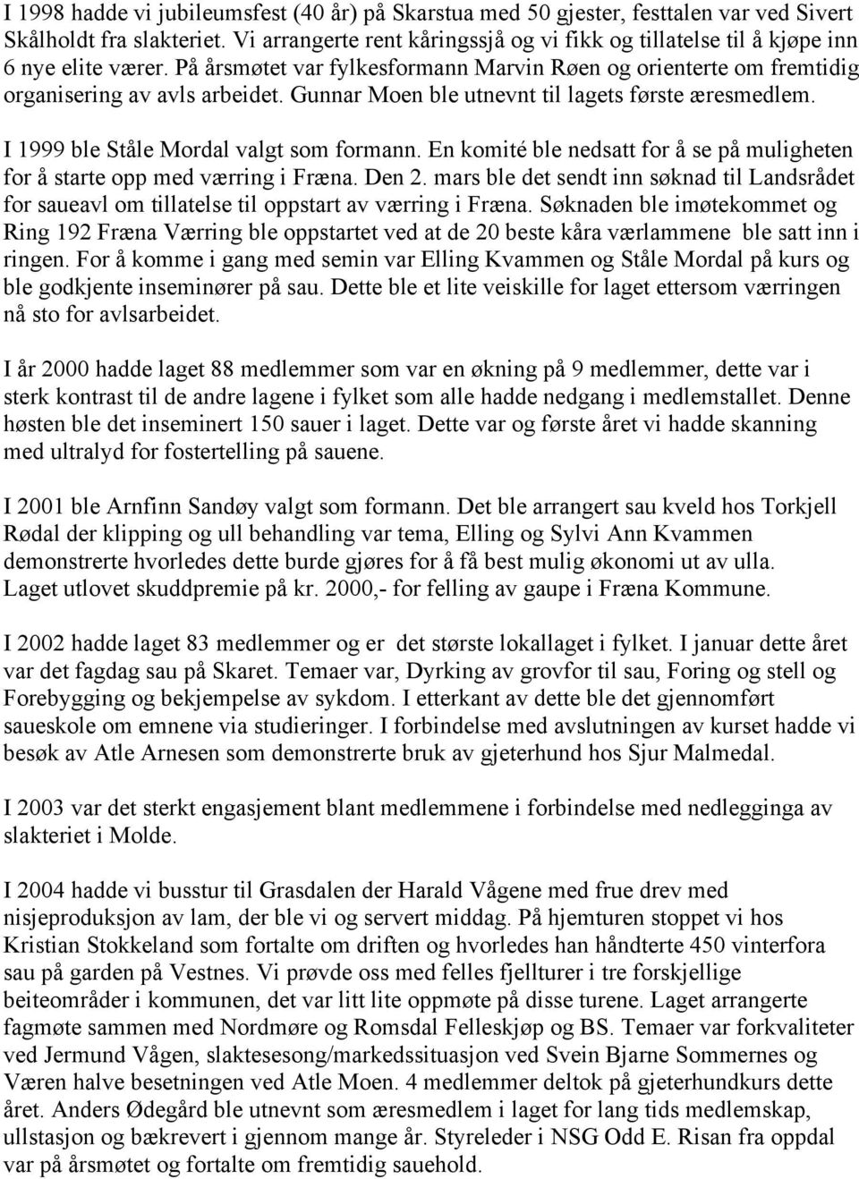 Gunnar Moen ble utnevnt til lagets første æresmedlem. I 1999 ble Ståle Mordal valgt som formann. En komité ble nedsatt for å se på muligheten for å starte opp med værring i Fræna. Den 2.