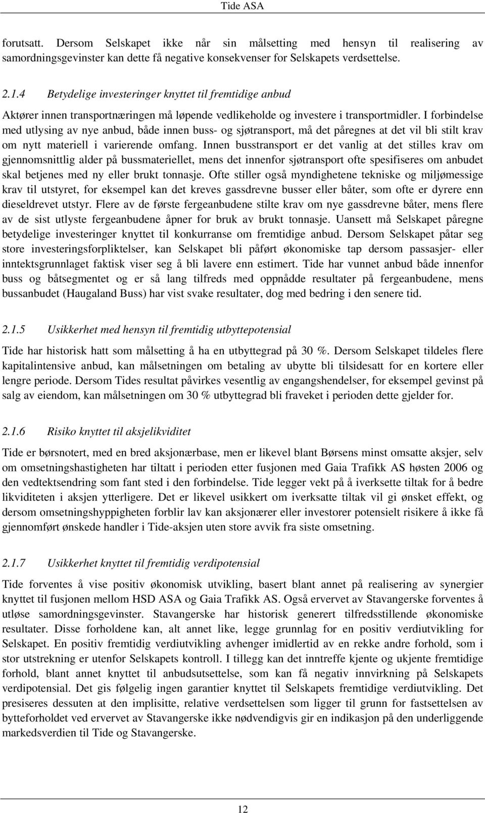 I forbindelse med utlysing av nye anbud, både innen buss- og sjøtransport, må det påregnes at det vil bli stilt krav om nytt materiell i varierende omfang.