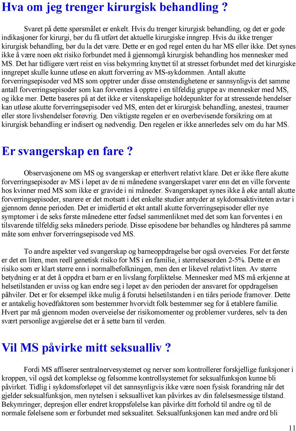 Dette er en god regel enten du har MS eller ikke. Det synes ikke å være noen økt risiko forbundet med å gjennomgå kirurgisk behandling hos mennesker med MS.