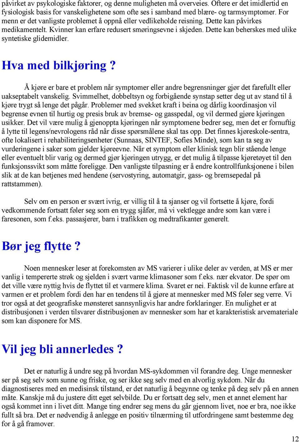 Dette kan beherskes med ulike syntetiske glidemidler. Hva med bilkjøring? Å kjøre er bare et problem når symptomer eller andre begrensninger gjør det farefullt eller uakseptabelt vanskelig.