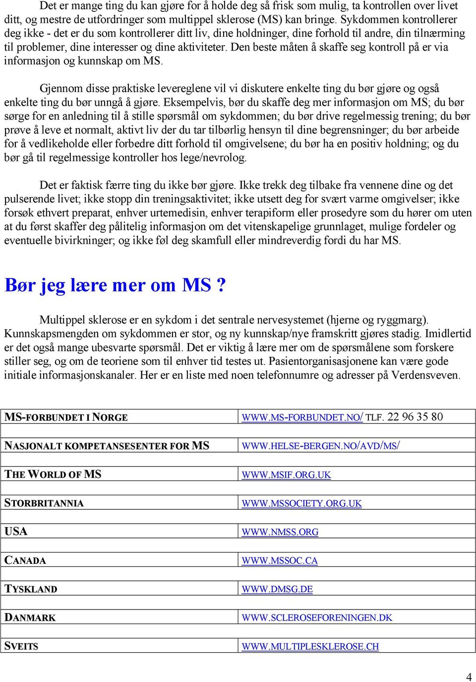 Den beste måten å skaffe seg kontroll på er via informasjon og kunnskap om MS. Gjennom disse praktiske levereglene vil vi diskutere enkelte ting du bør gjøre og også enkelte ting du bør unngå å gjøre.