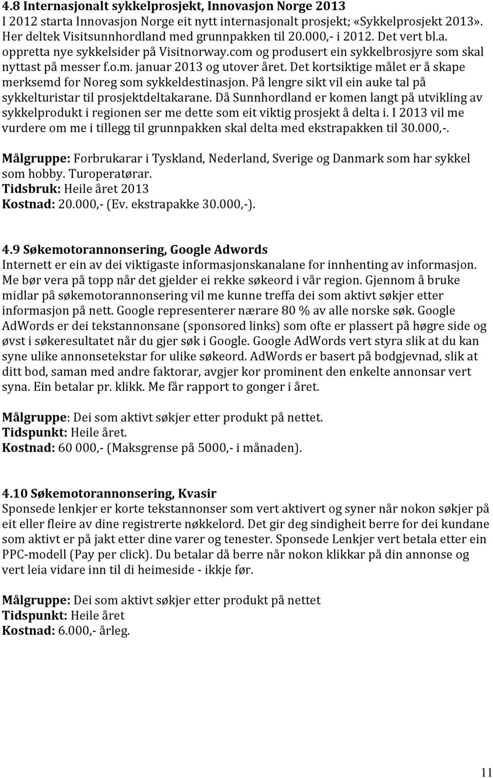 Det kortsiktige målet er å skape merksemd for Noreg som sykkeldestinasjon. På lengre sikt vil ein auke tal på sykkelturistar til prosjektdeltakarane.