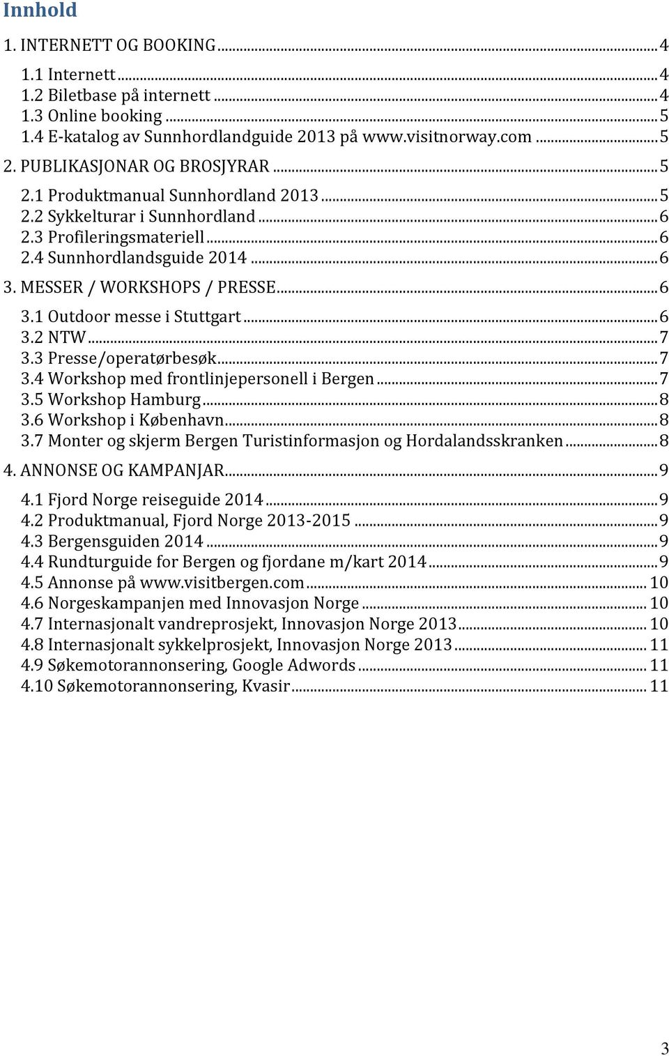 MESSER / WORKSHOPS / PRESSE... 6 3.1 Outdoor messe i Stuttgart... 6 3.2 NTW... 7 3.3 Presse/operatørbesøk... 7 3.4 Workshop med frontlinjepersonell i Bergen... 7 3.5 Workshop Hamburg... 8 3.