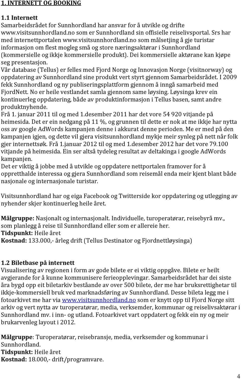 no som målsetjing å gje turistar informasjon om flest mogleg små og store næringsaktørar i Sunnhordland (kommersielle og ikkje kommersielle produkt).