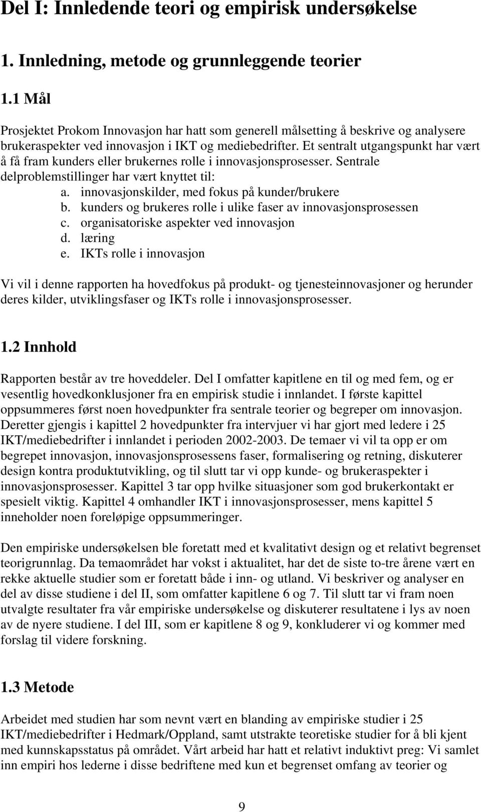 Et sentralt utgangspunkt har vært å få fram kunders eller brukernes rolle i innovasjonsprosesser. Sentrale delproblemstillinger har vært knyttet til: a.