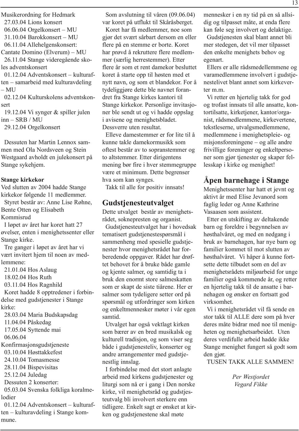 Stange kirkekor Ved slutten av 2004 hadde Stange kirkekor følgende 11 medlemmer.