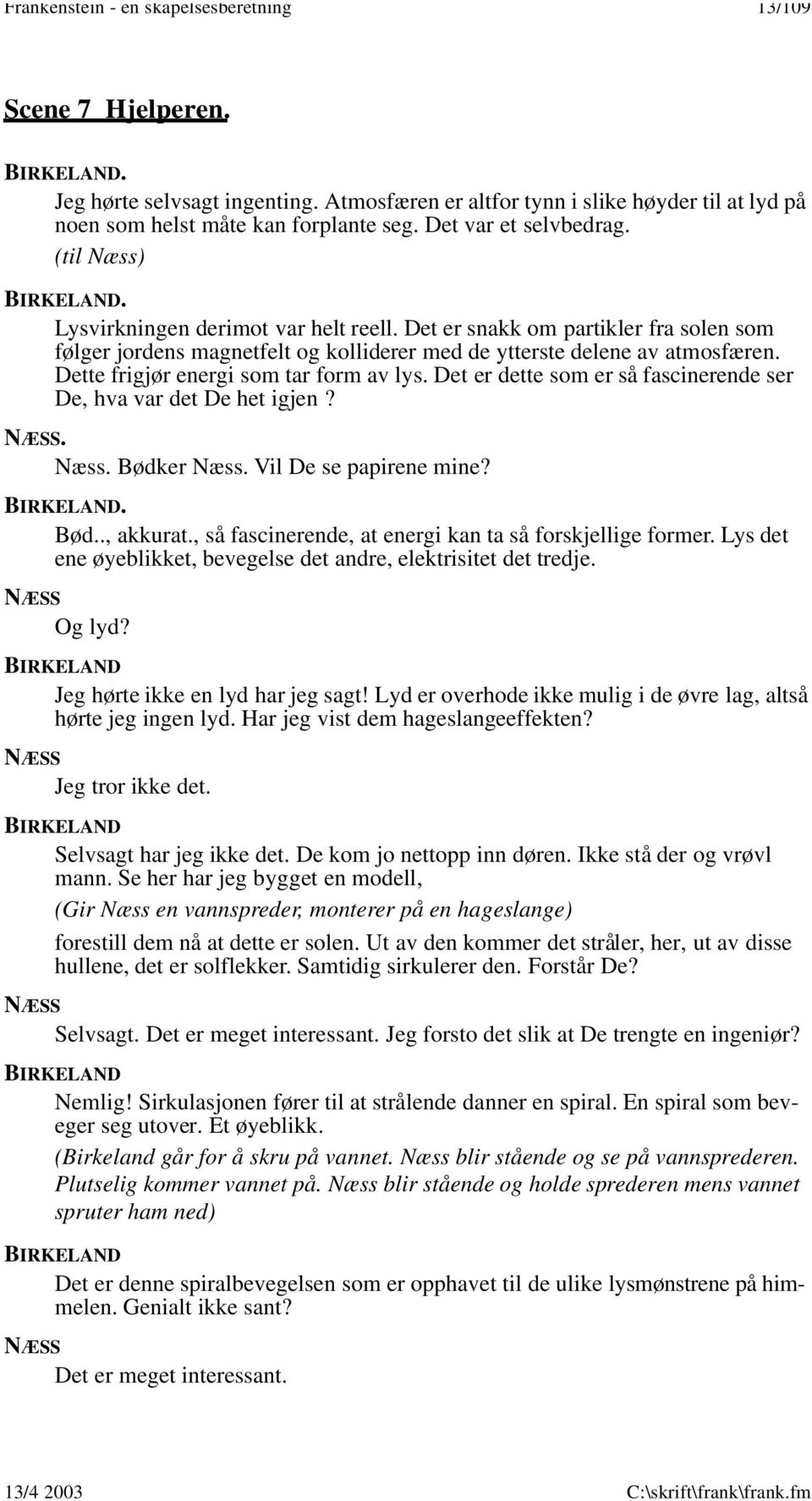 Dette frigjør energi som tar form av lys. Det er dette som er så fascinerende ser De, hva var det De het igjen? Næss. Bødker Næss. Vil De se papirene mine? Bød.., akkurat.