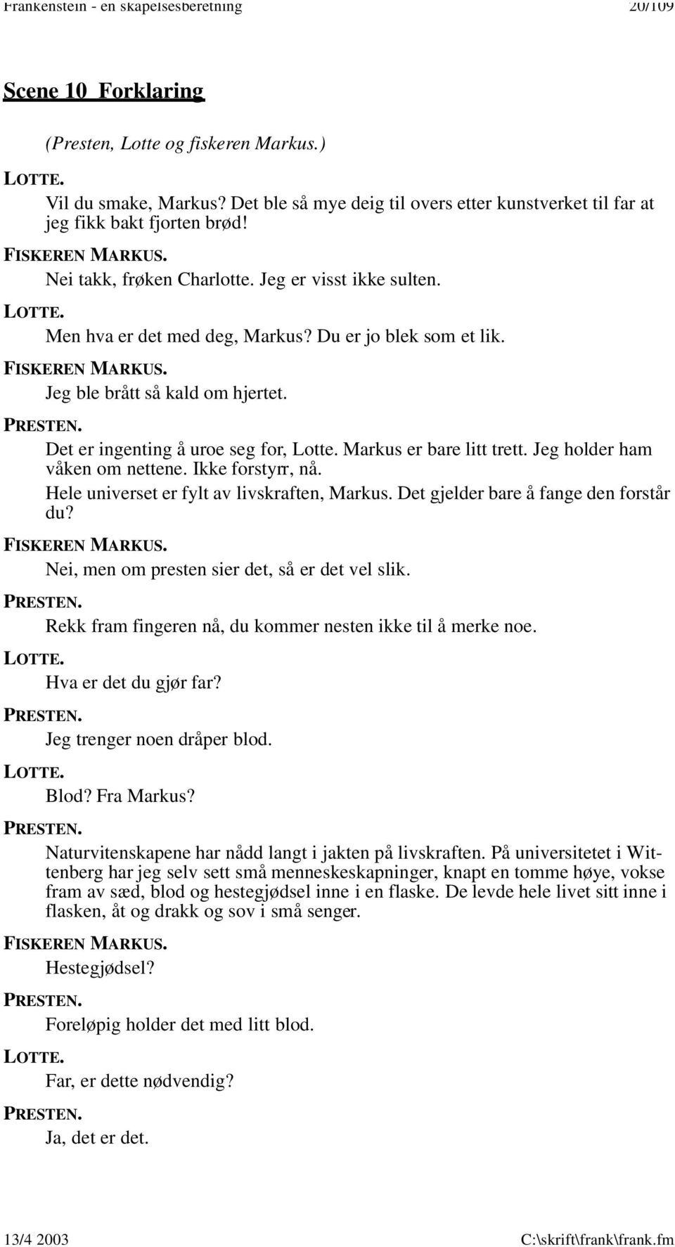 Jeg ble brått så kald om hjertet. Det er ingenting å uroe seg for, Lotte. Markus er bare litt trett. Jeg holder ham våken om nettene. Ikke forstyrr, nå. Hele universet er fylt av livskraften, Markus.