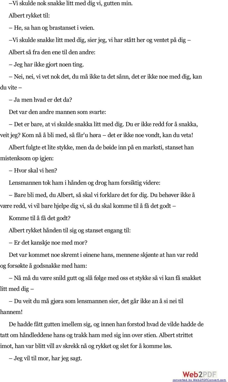 Nei, nei, vi vet nok det, du må ikke ta det sånn, det er ikke noe med dig, kan du vite Ja men hvad er det da? Det var den andre mannen som svarte: Det er bare, at vi skulde snakka litt med dig.