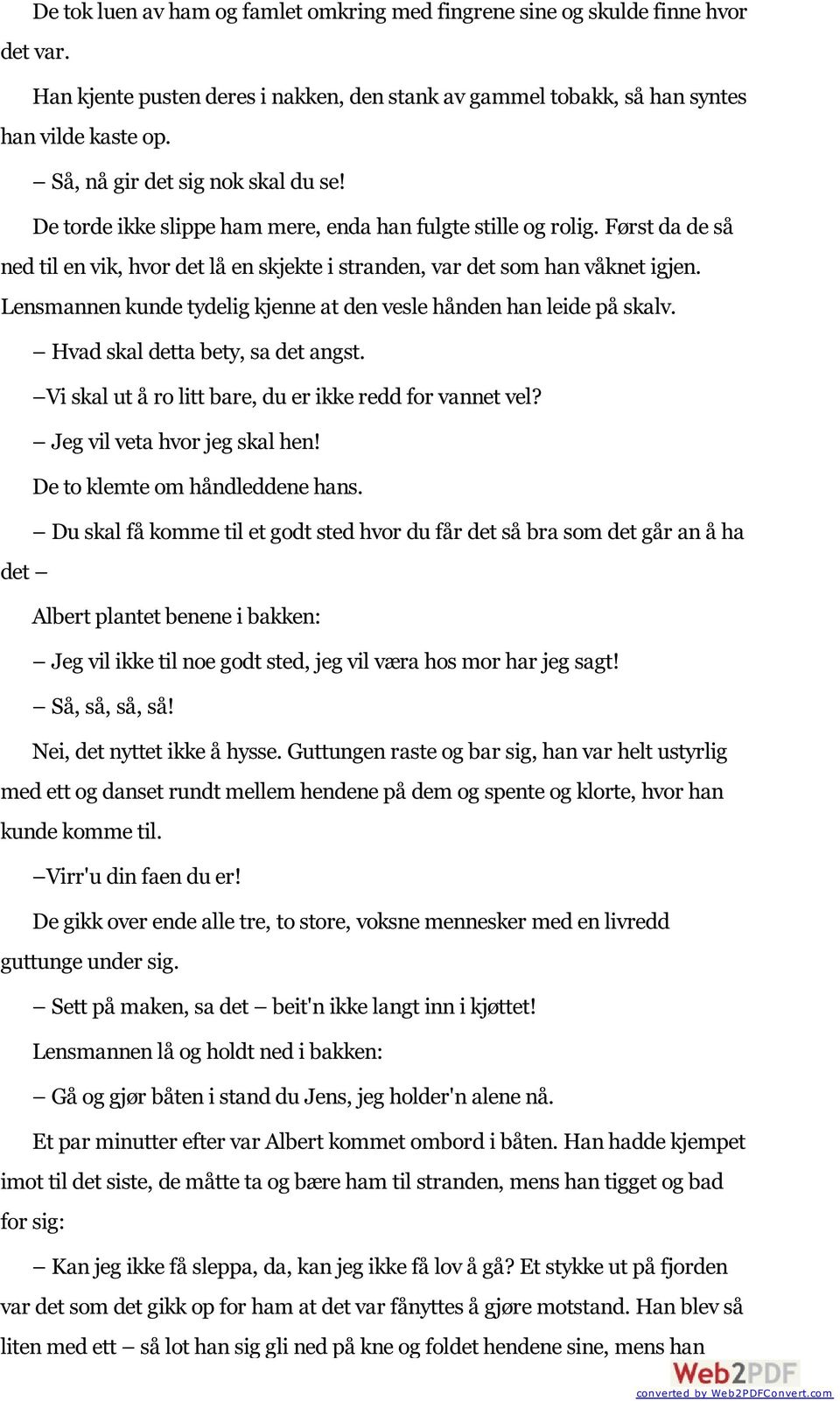 Lensmannen kunde tydelig kjenne at den vesle hånden han leide på skalv. Hvad skal detta bety, sa det angst. Vi skal ut å ro litt bare, du er ikke redd for vannet vel? Jeg vil veta hvor jeg skal hen!