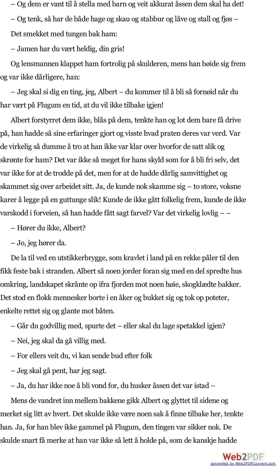 Og lensmannen klappet ham fortrolig på skulderen, mens han bøide sig frem og var ikke dårligere, han: Jeg skal si dig en ting, jeg, Albert du kommer til å bli så fornøid når du har vært på Flugum en