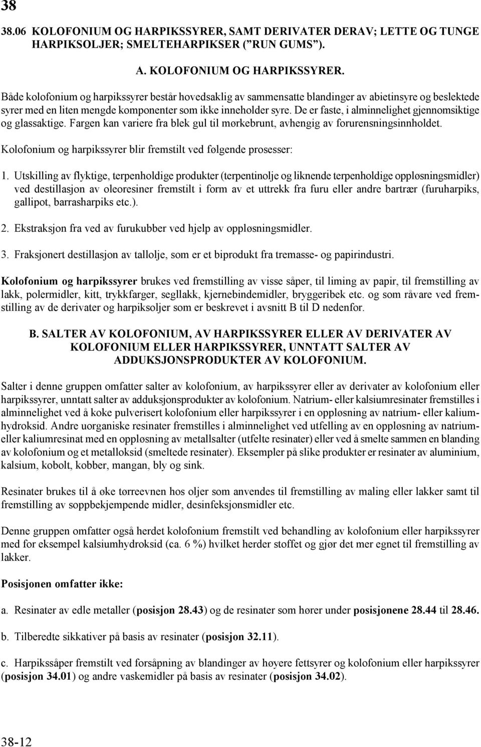 Både kolofonium og harpikssyrer består hovedsaklig av sammensatte blandinger av abietinsyre og beslektede syrer med en liten mengde komponenter som ikke inneholder syre.