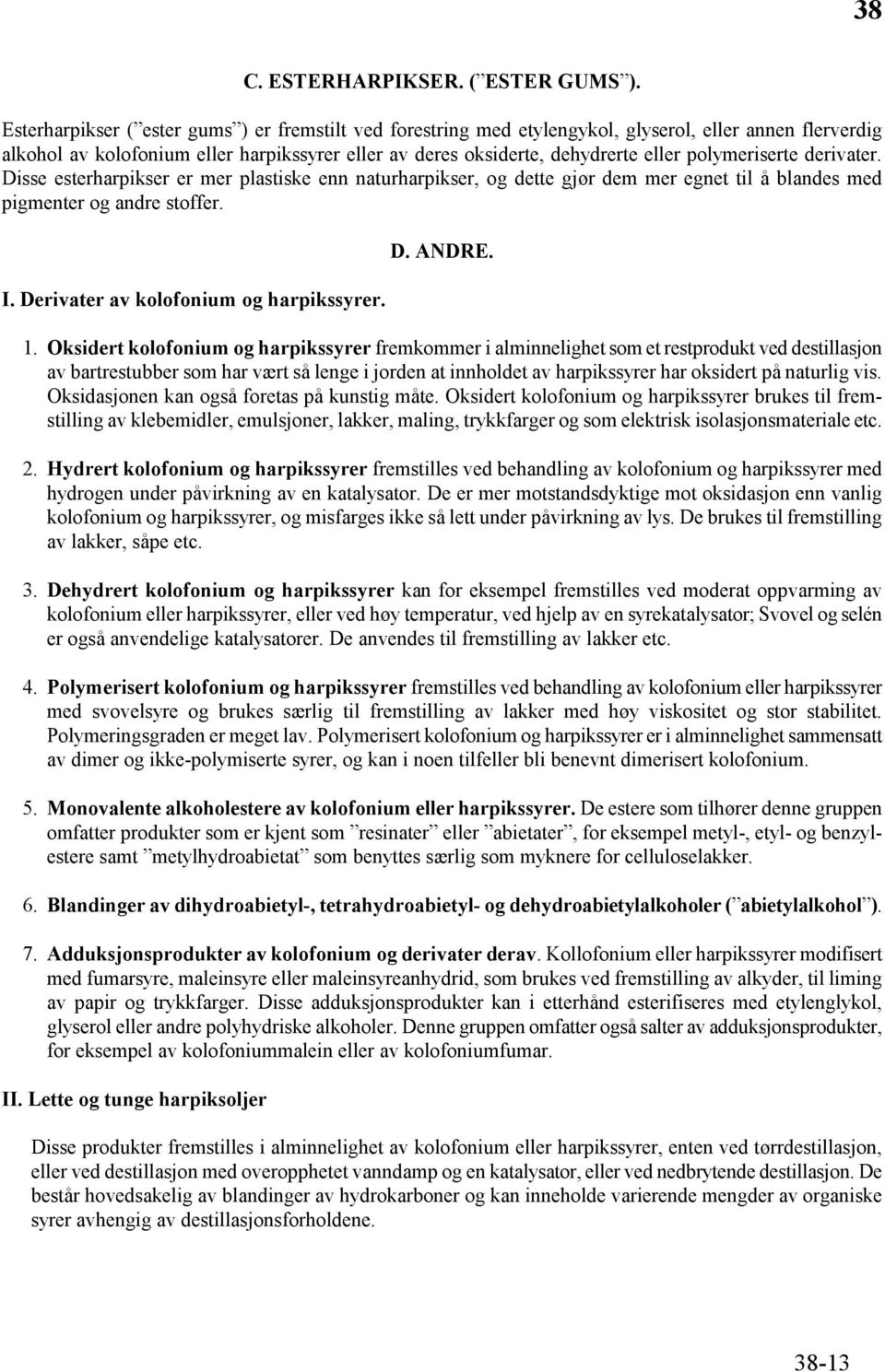 polymeriserte derivater. Disse esterharpikser er mer plastiske enn naturharpikser, og dette gjør dem mer egnet til å blandes med pigmenter og andre stoffer. I. Derivater av kolofonium og harpikssyrer.