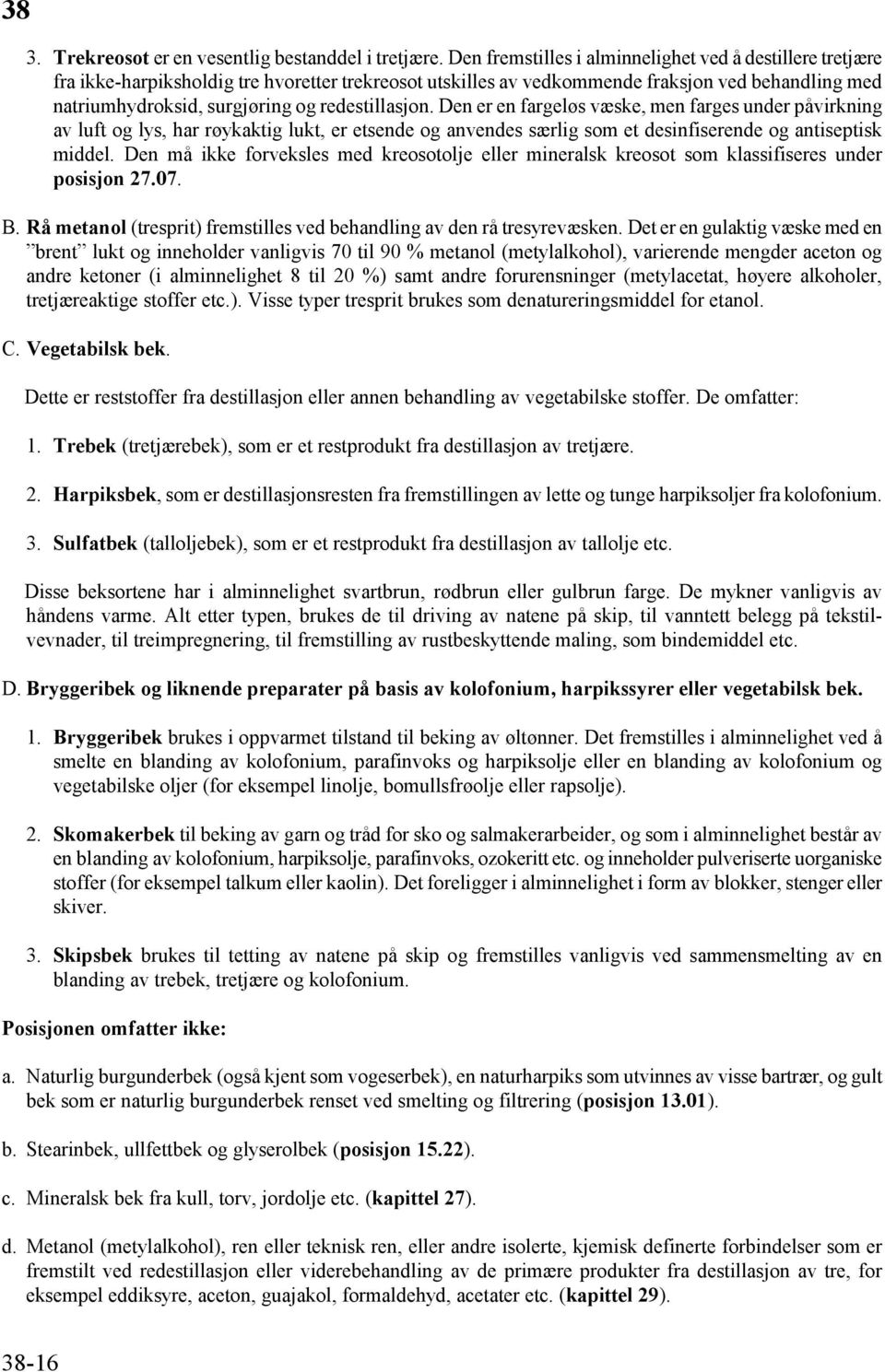 redestillasjon. Den er en fargeløs væske, men farges under påvirkning av luft og lys, har røykaktig lukt, er etsende og anvendes særlig som et desinfiserende og antiseptisk middel.