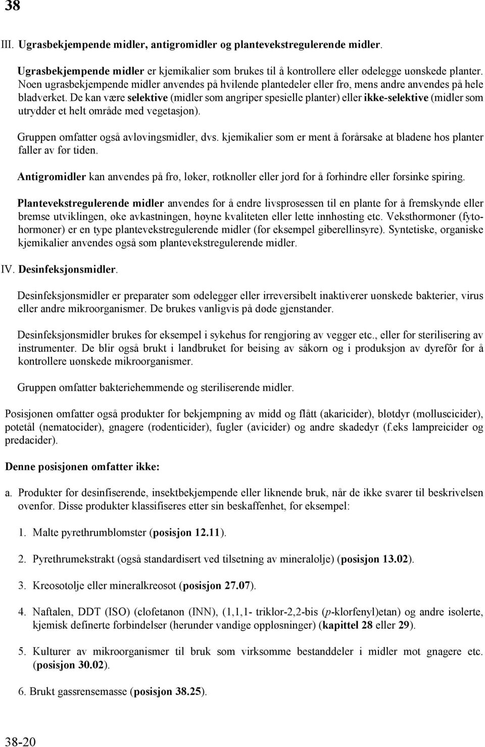 De kan være selektive (midler som angriper spesielle planter) eller ikke-selektive (midler som utrydder et helt område med vegetasjon). Gruppen omfatter også avløvingsmidler, dvs.