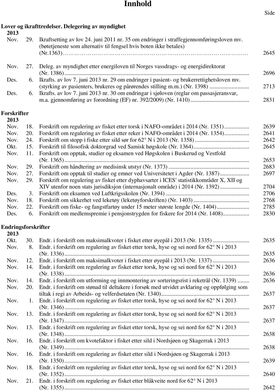 Ikrafts. av lov 7. juni 2013 nr. 29 om endringer i pasient- og brukerrettighetsloven mv. (styrking av pasienters, brukeres og pårørendes stilling m.m.) (Nr. 1398)... 2713 Des. 6. Ikrafts. av lov 7. juni 2013 nr. 30 om endringar i sjøloven (reglar om passasjeransvar, m.