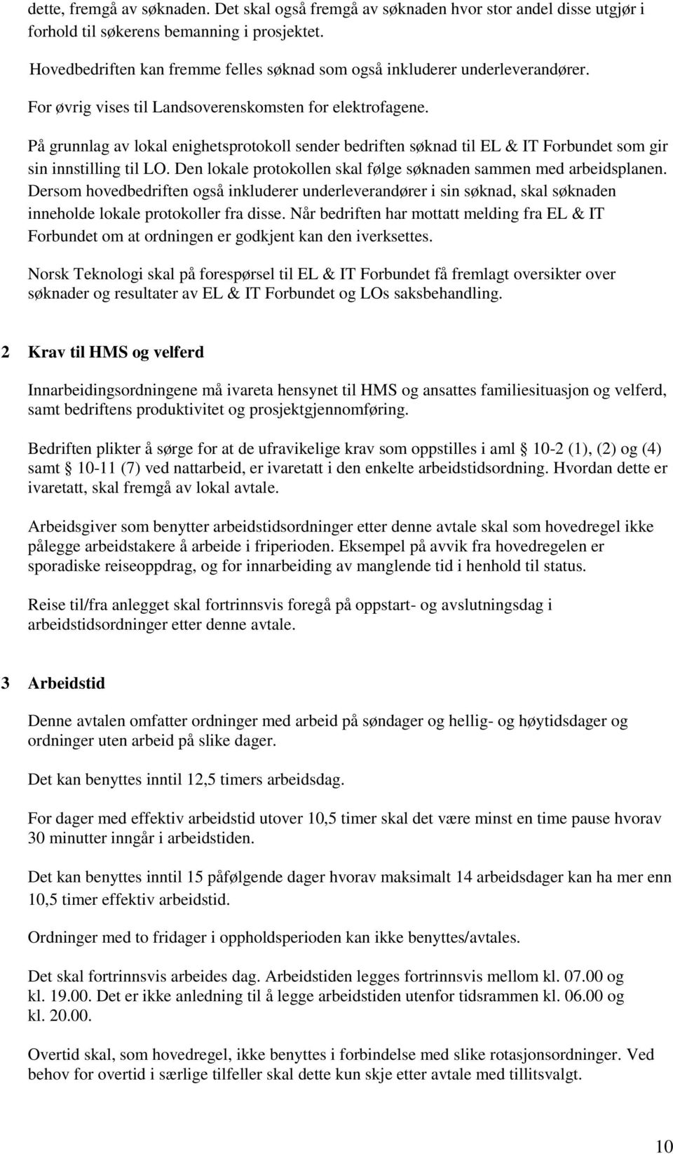 På grunnlag av lokal enighetsprotokoll sender bedriften søknad til EL & IT Forbundet som gir sin innstilling til LO. Den lokale protokollen skal følge søknaden sammen med arbeidsplanen.