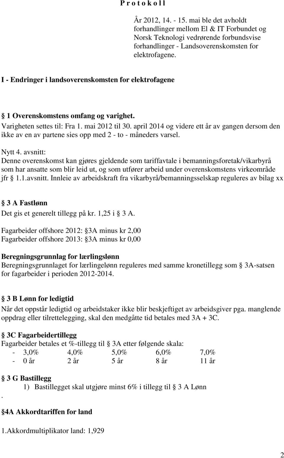 april 2014 og videre ett år av gangen dersom den ikke av en av partene sies opp med 2 - to - måneders varsel. Nytt 4.