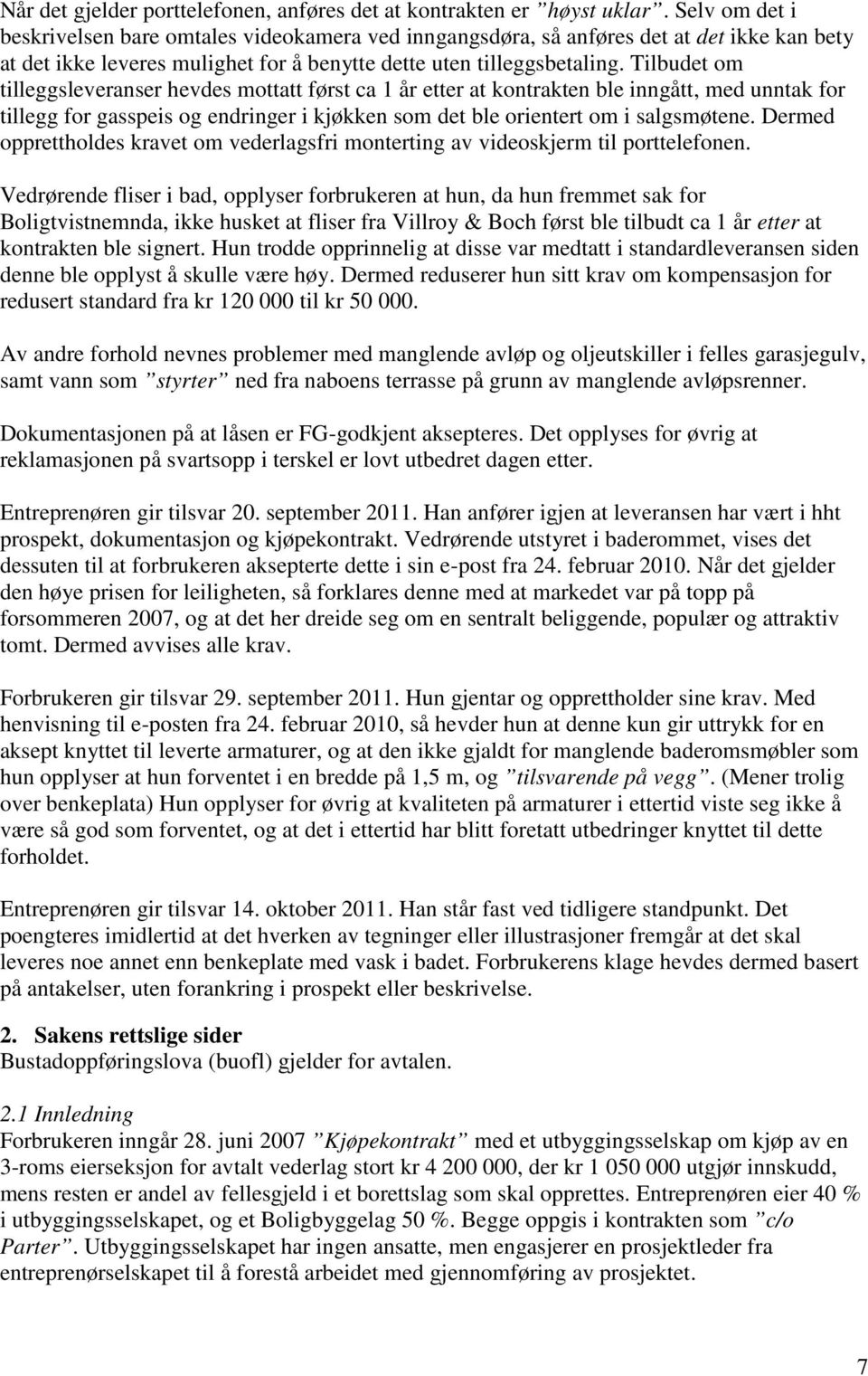 Tilbudet om tilleggsleveranser hevdes mottatt først ca 1 år etter at kontrakten ble inngått, med unntak for tillegg for gasspeis og endringer i kjøkken som det ble orientert om i salgsmøtene.