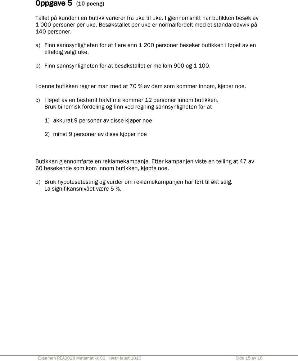 b) Finn sannsynligheten for at besøkstallet er mellom 900 og 1 100. I denne butikken regner man med at 70 % av dem som kommer innom, kjøper noe.