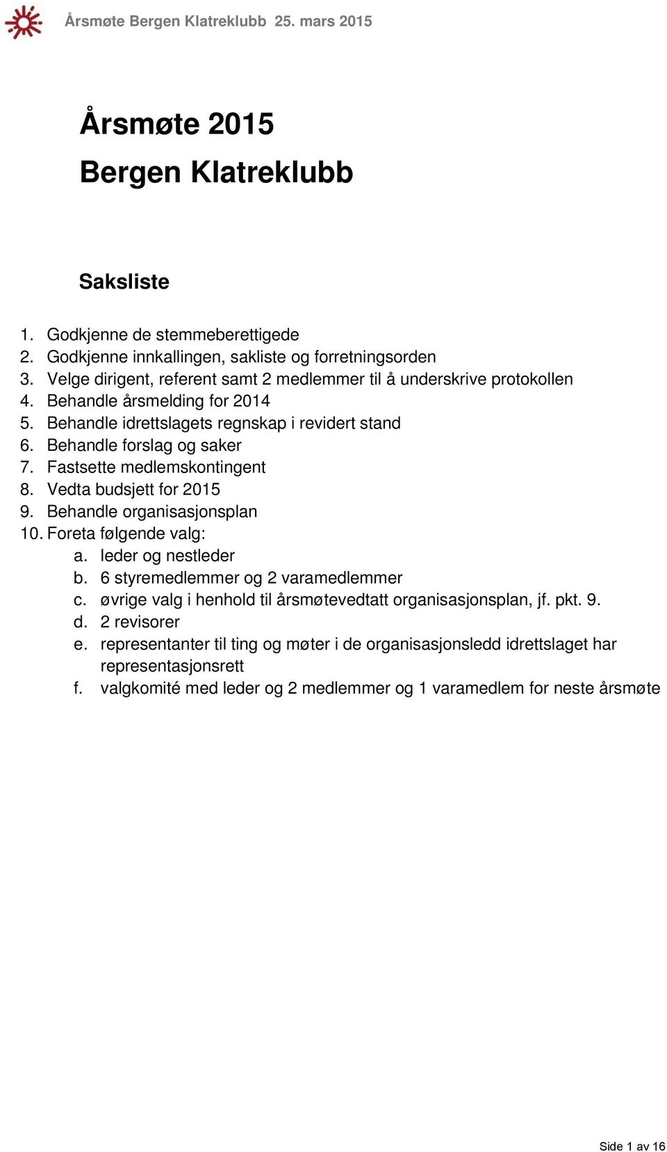 Fastsette medlemskontingent 8. Vedta budsjett for 2015 9. Behandle organisasjonsplan 10. Foreta følgende valg: a. leder og nestleder b. 6 styremedlemmer og 2 varamedlemmer c.