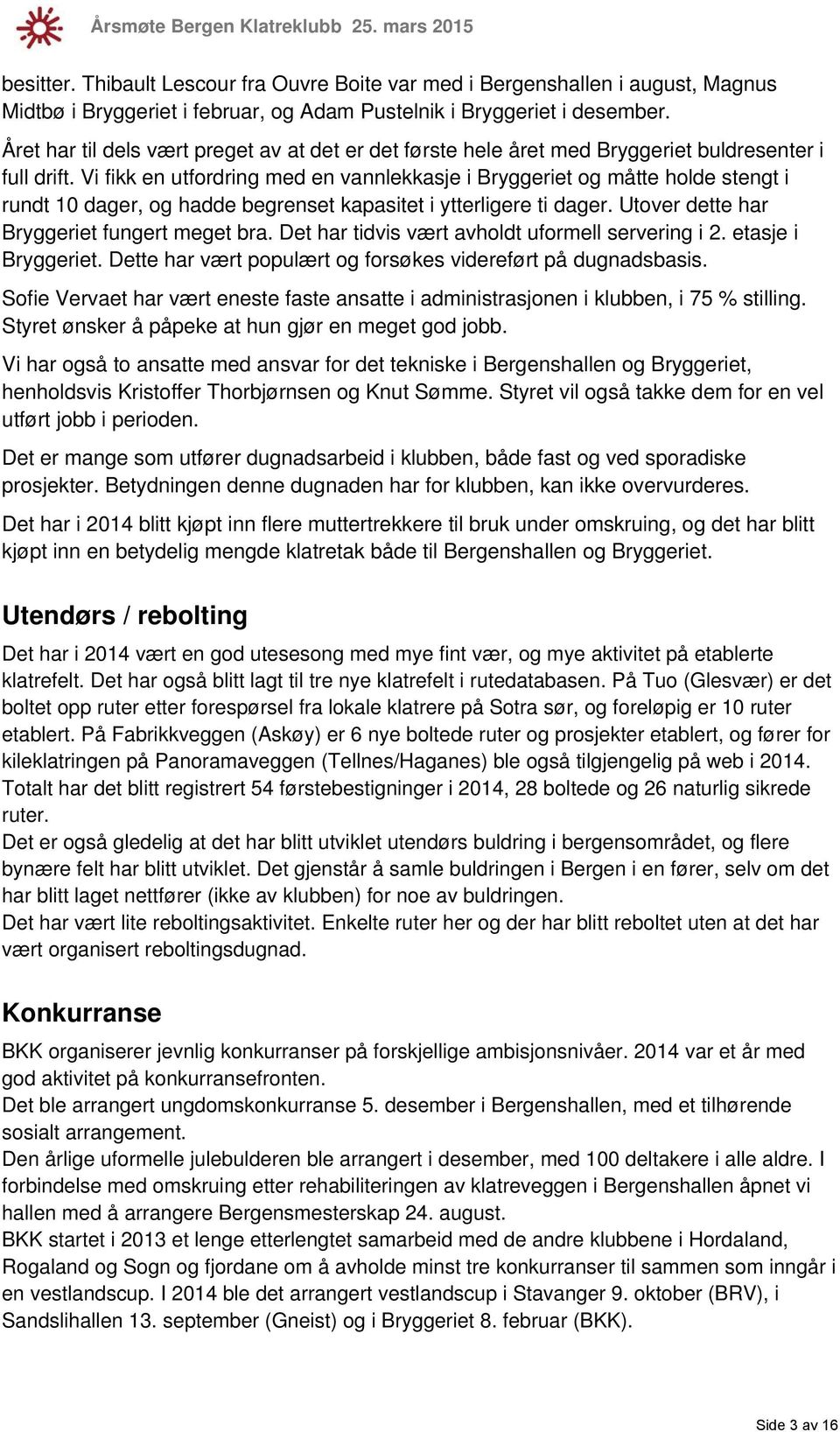 Vi fikk en utfordring med en vannlekkasje i Bryggeriet og måtte holde stengt i rundt 10 dager, og hadde begrenset kapasitet i ytterligere ti dager. Utover dette har Bryggeriet fungert meget bra.