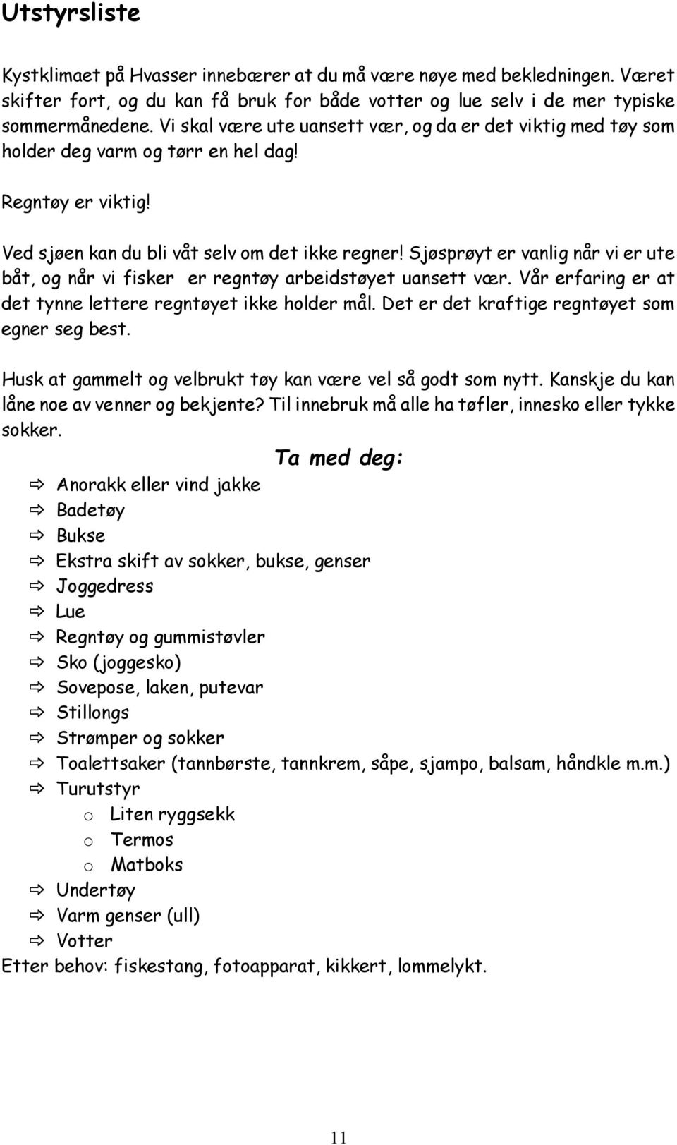 Sjøsprøyt er vanlig når vi er ute båt, og når vi fisker er regntøy arbeidstøyet uansett vær. Vår erfaring er at det tynne lettere regntøyet ikke holder mål.