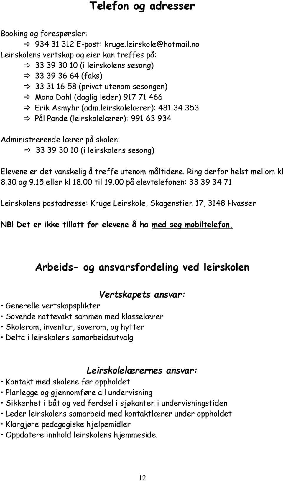 leirskolelærer): 481 34 353 Pål Pande (leirskolelærer): 991 63 934 Administrerende lærer på skolen: 33 39 30 10 (i leirskolens sesong) Elevene er det vanskelig å treffe utenom måltidene.