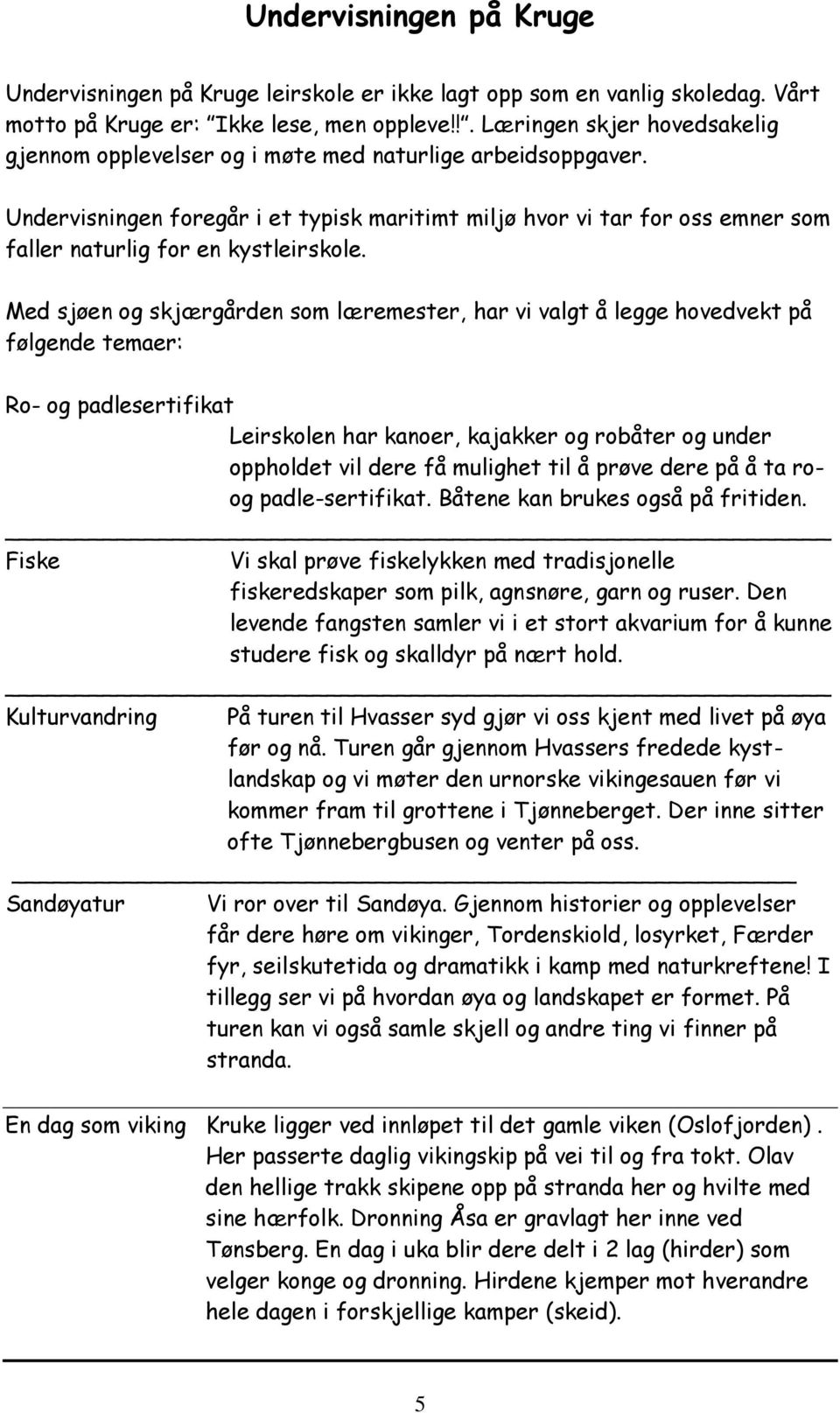 Undervisningen foregår i et typisk maritimt miljø hvor vi tar for oss emner som faller naturlig for en kystleirskole.