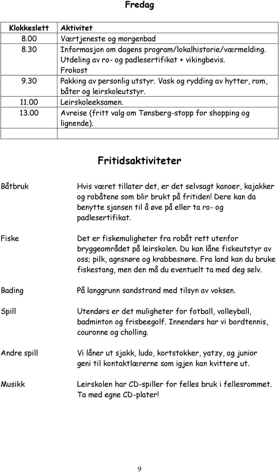 Fritidsaktiviteter Båtbruk Fiske Bading Spill Andre spill Musikk Hvis været tillater det, er det selvsagt kanoer, kajakker og robåtene som blir brukt på fritiden!