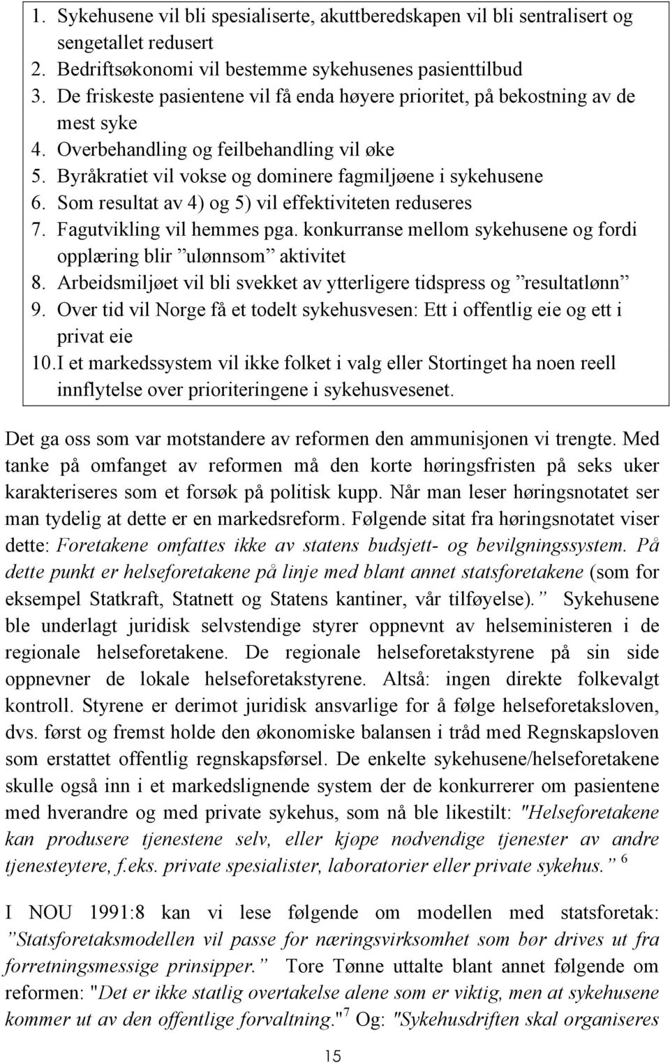 Som resultat av 4) og 5) vil effektiviteten reduseres 7. Fagutvikling vil hemmes pga. konkurranse mellom sykehusene og fordi opplæring blir ulønnsom aktivitet 8.