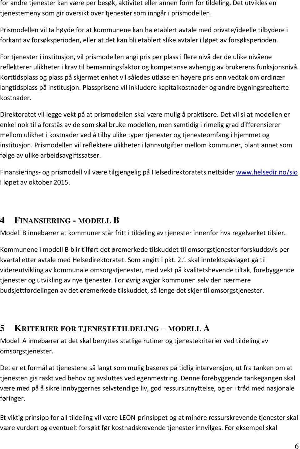 For tjenester i institusjon, vil prismodellen angi pris per plass i flere nivå der de ulike nivåene reflekterer ulikheter i krav til bemanningsfaktor og kompetanse avhengig av brukerens funksjonsnivå.