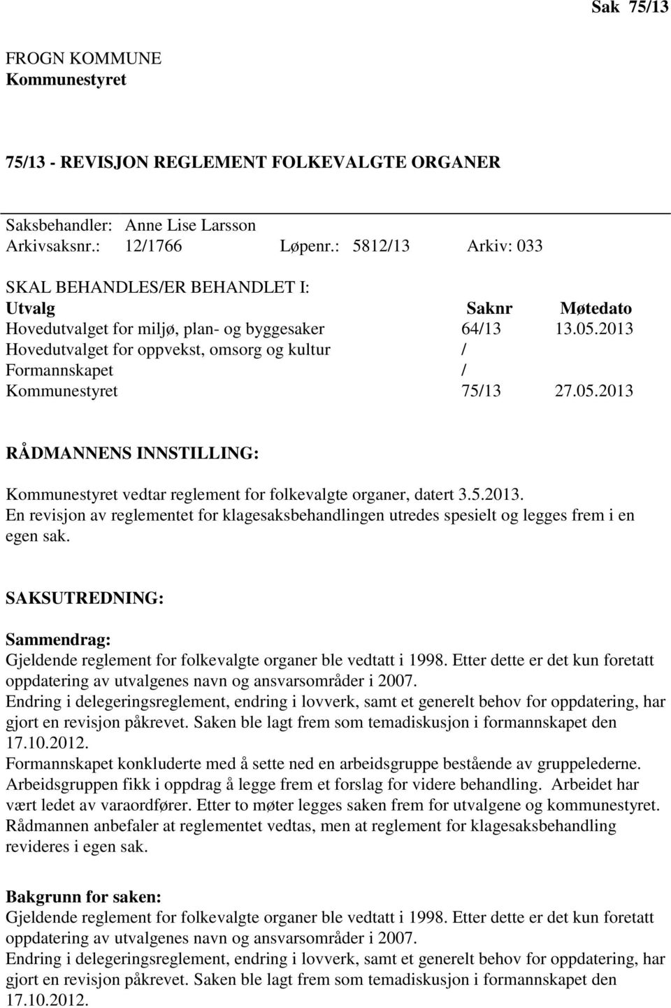 2013 Hovedutvalget for oppvekst, omsorg og kultur / Formannskapet / Kommunestyret 75/13 27.05.2013 RÅDMANNENS INNSTILLING: Kommunestyret vedtar reglement for folkevalgte organer, datert 3.5.2013. En revisjon av reglementet for klagesaksbehandlingen utredes spesielt og legges frem i en egen sak.