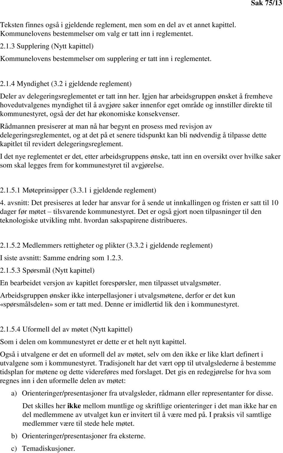 Igjen har arbeidsgruppen ønsket å fremheve hovedutvalgenes myndighet til å avgjøre saker innenfor eget område og innstiller direkte til kommunestyret, også der det har økonomiske konsekvenser.