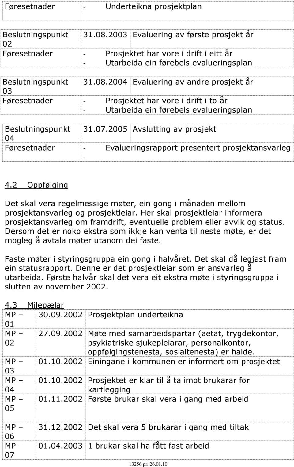 2004 Evaluering av andre prosjekt år 03 Føresetnader - Prosjektet har vore i drift i to år - Utarbeida ein førebels evalueringsplan Beslutningspunkt 31.07.