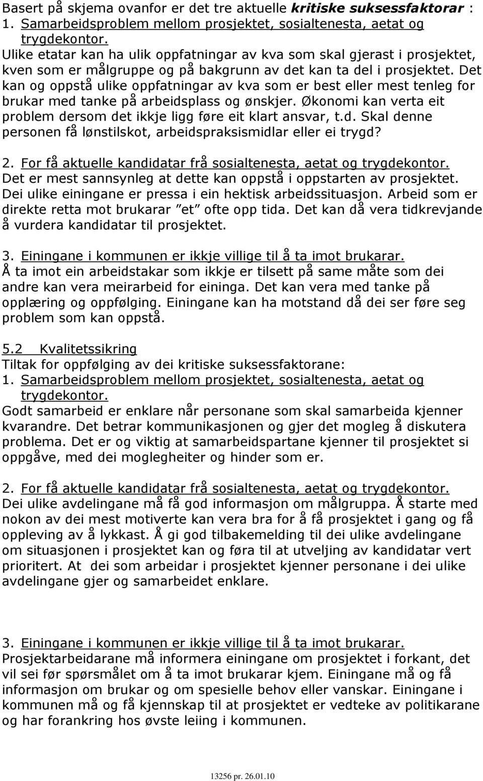 Det kan og oppstå ulike oppfatningar av kva som er best eller mest tenleg for brukar med tanke på arbeidsplass og ønskjer. Økonomi kan verta eit problem dersom det ikkje ligg føre eit klart ansvar, t.