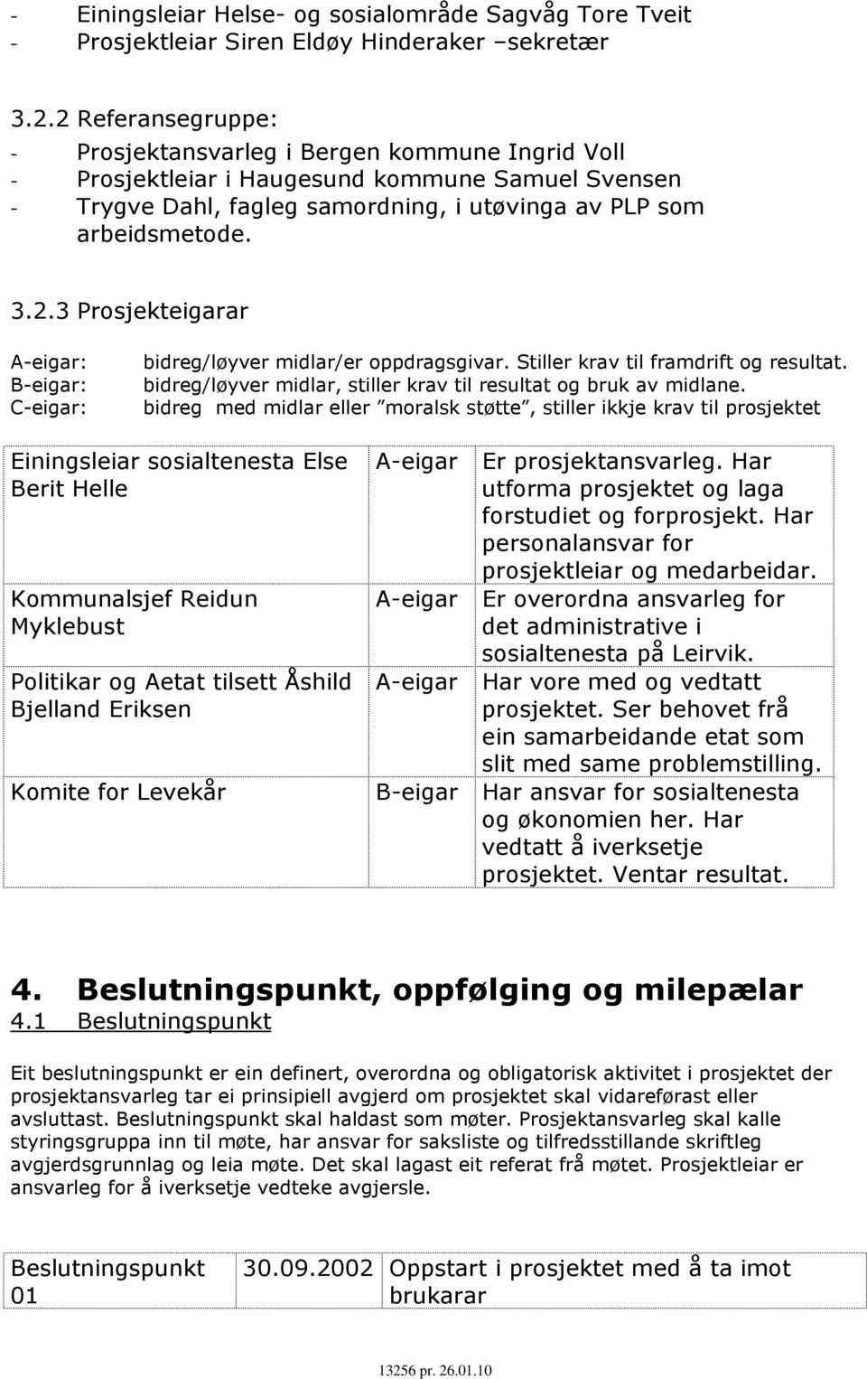 Stiller krav til framdrift og resultat. bidreg/løyver midlar, stiller krav til resultat og bruk av midlane.